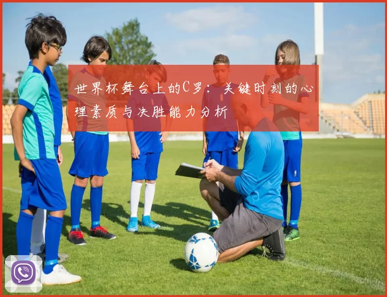 世界杯舞台上的C罗：关键时刻的心理素质与决胜能力分析