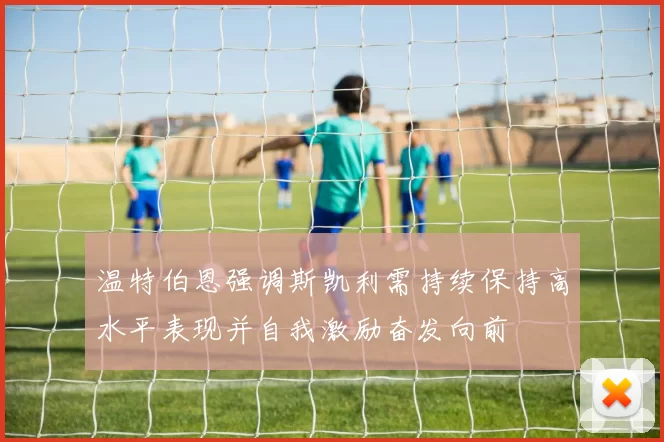 温特伯恩强调斯凯利需持续保持高水平表现并自我激励奋发向前
