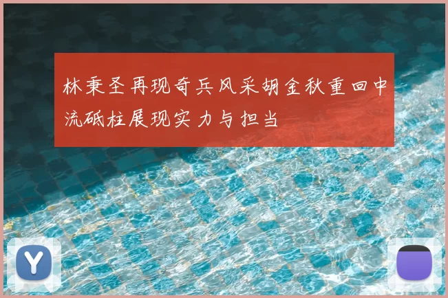 林秉圣再现奇兵风采胡金秋重回中流砥柱展现实力与担当