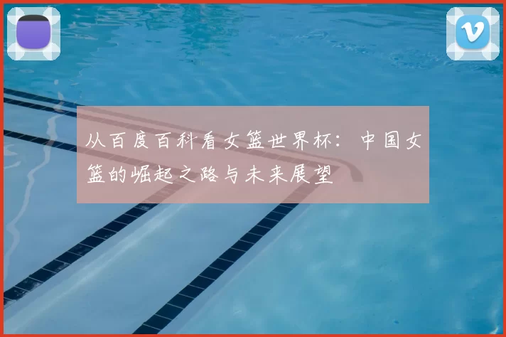 从百度百科看女篮世界杯：中国女篮的崛起之路与未来展望