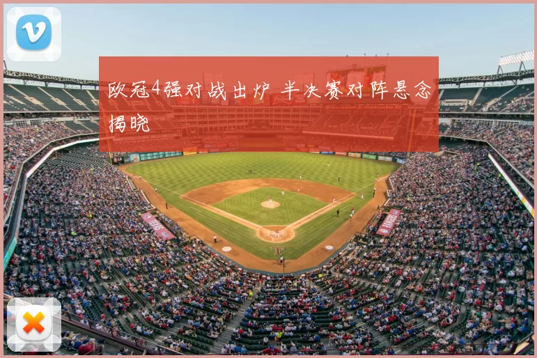 欧冠4强对战出炉 半决赛对阵悬念揭晓