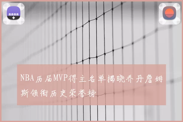 NBA历届MVP得主名单揭晓乔丹詹姆斯领衔历史荣誉榜