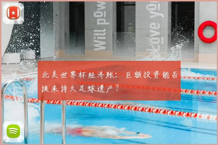 北美世界杯经济账:巨额投资能否换来持久足球遗产?