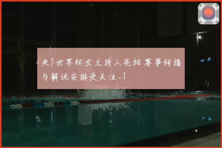 央5世界杯女主持人亮相 赛事转播与解说安排受关注_1