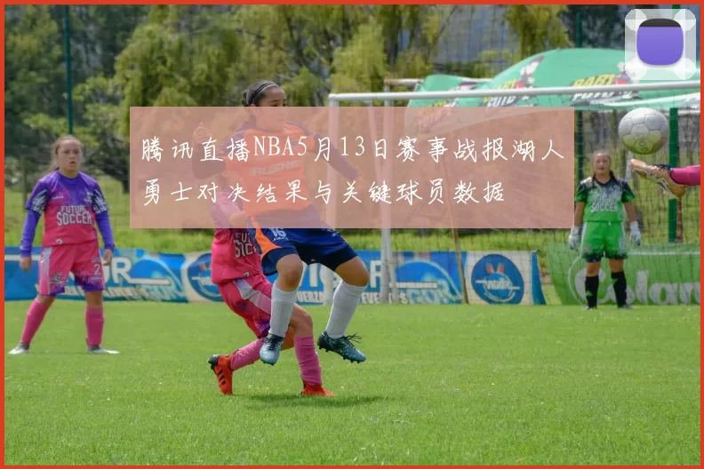 腾讯直播NBA5月13日赛事战报湖人勇士对决结果与关键球员数据