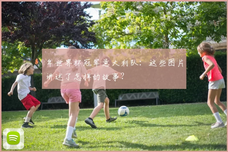 年世界杯冠军意大利队:这些图片讲述了怎样的故事?