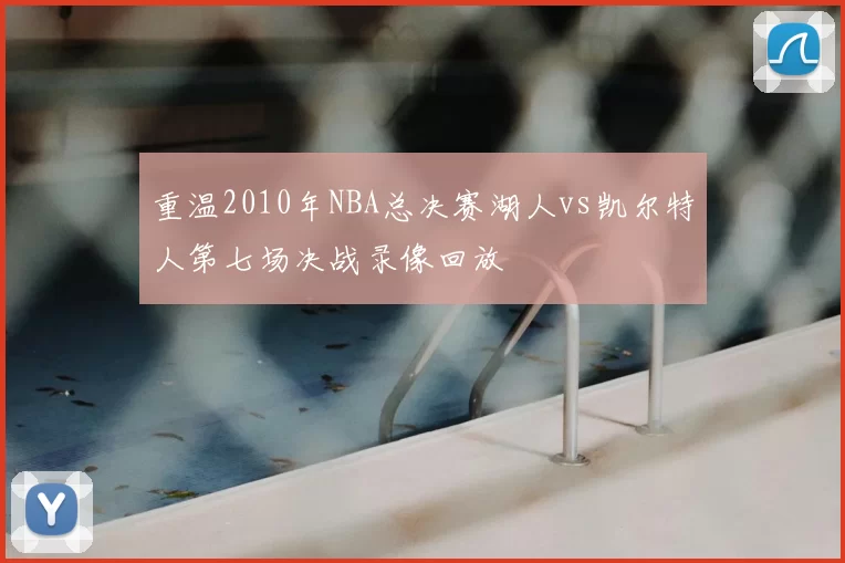 重温2010年NBA总决赛湖人vs凯尔特人第七场决战录像回放