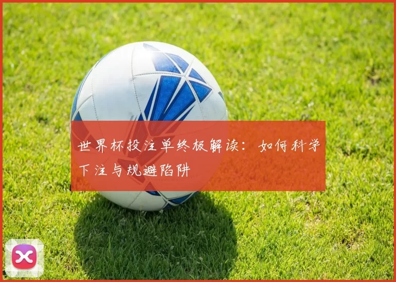 世界杯投注单终极解读：如何科学下注与规避陷阱
