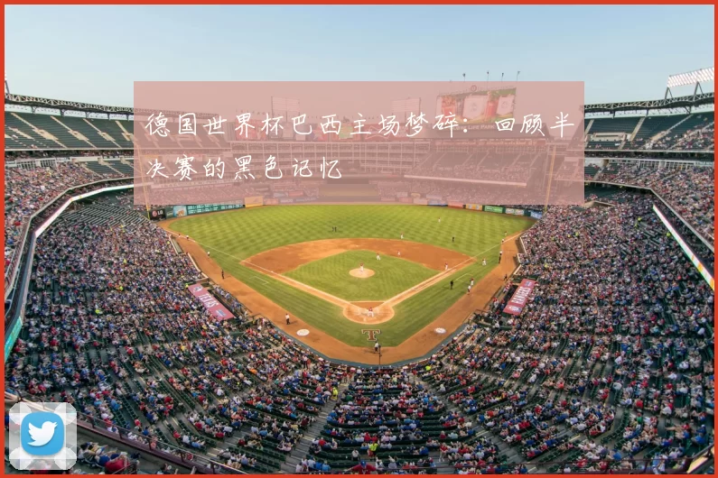 德国世界杯巴西主场梦碎:回顾半决赛的黑色记忆