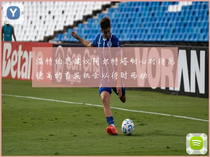 温特伯恩建议阿尔特塔耐心对待厄德高的首发机会以待时而动