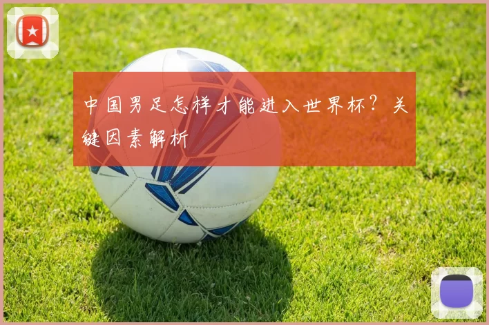中国男足怎样才能进入世界杯?关键因素解析