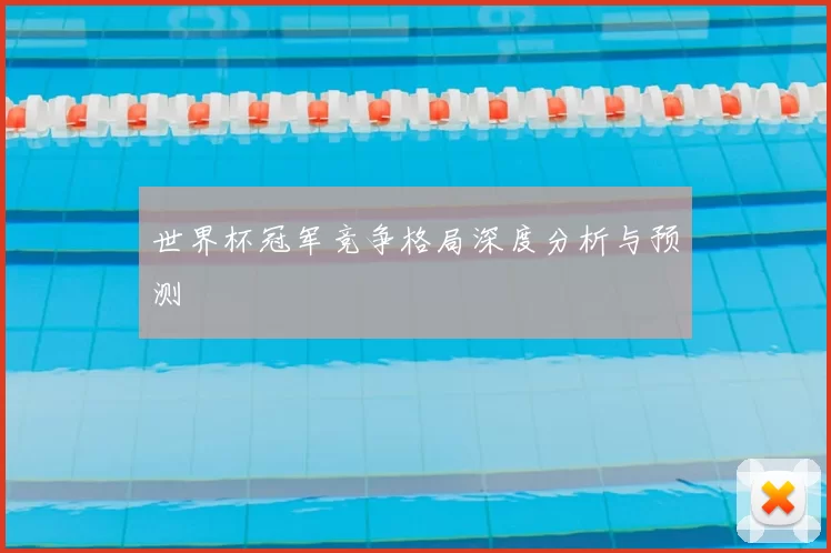 世界杯冠军竞争格局深度分析与预测