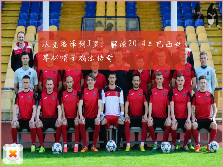 从克洛泽到J罗:解读2014年巴西世界杯帽子戏法传奇