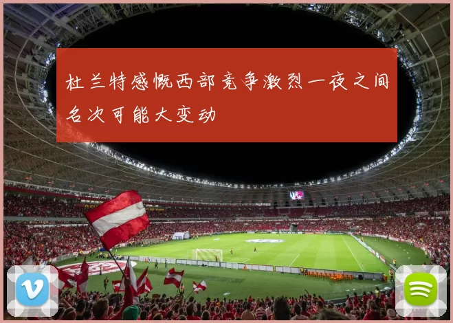 杜兰特感慨西部竞争激烈一夜之间名次可能大变动