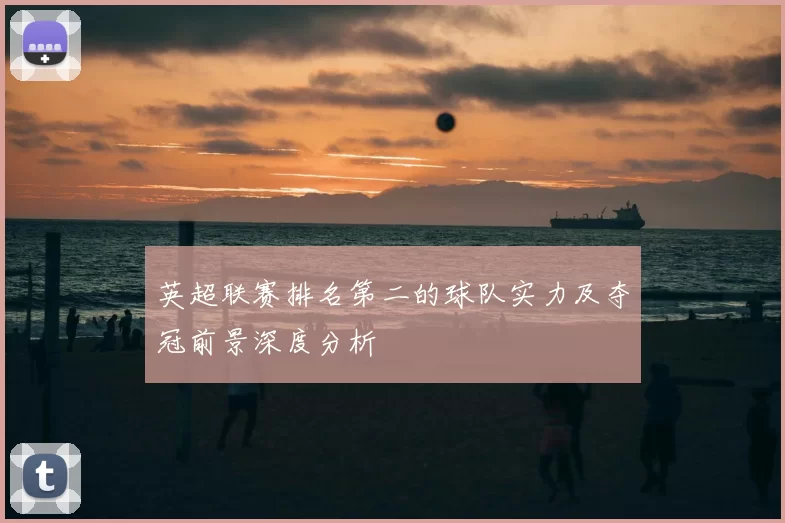 英超联赛排名第二的球队实力及夺冠前景深度分析