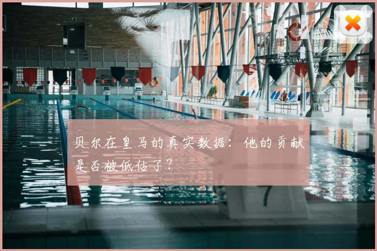 贝尔在皇马的真实数据：他的贡献是否被低估了？