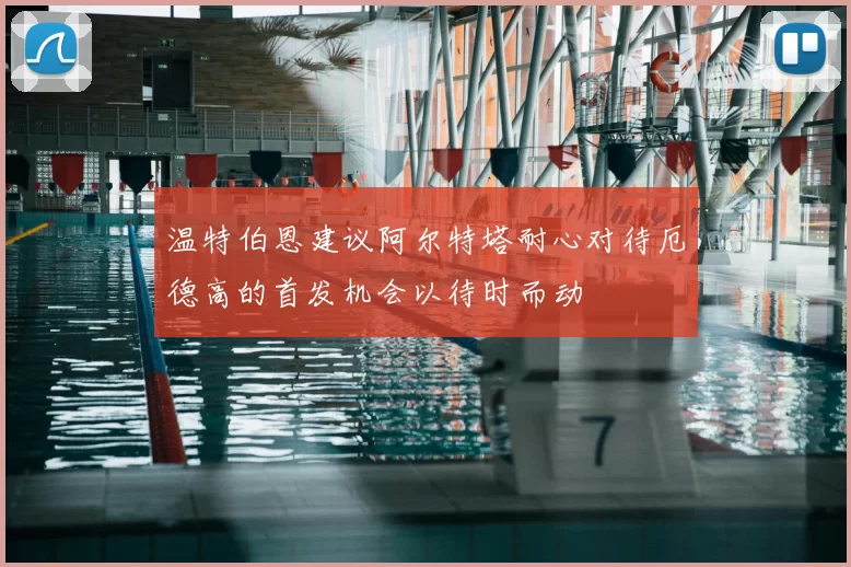 温特伯恩建议阿尔特塔耐心对待厄德高的首发机会以待时而动