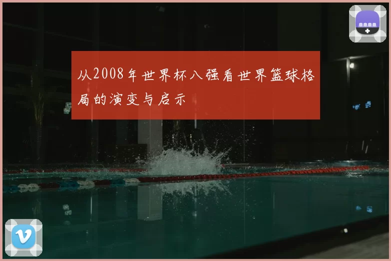 从2008年世界杯八强看世界篮球格局的演变与启示