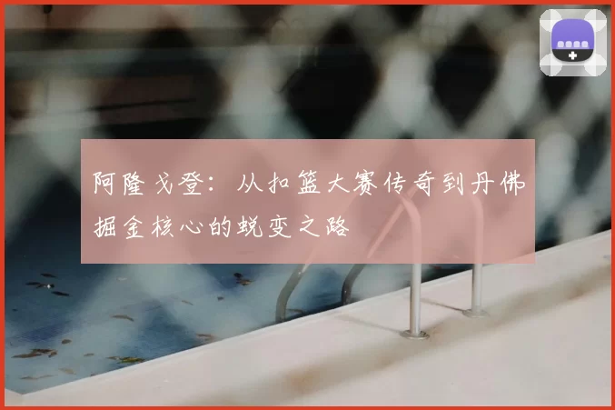 阿隆戈登:从扣篮大赛传奇到丹佛掘金核心的蜕变之路