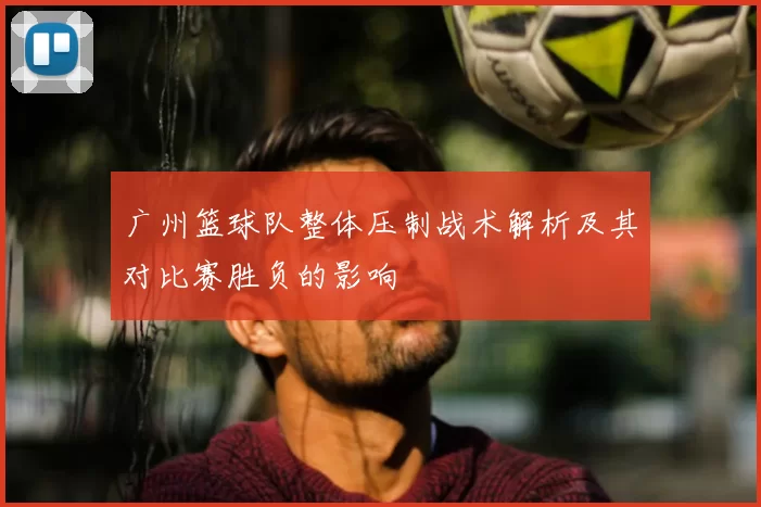 广州篮球队整体压制战术解析及其对比赛胜负的影响