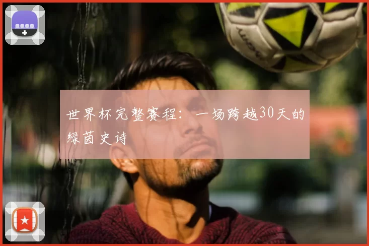 世界杯完整赛程:一场跨越30天的绿茵史诗