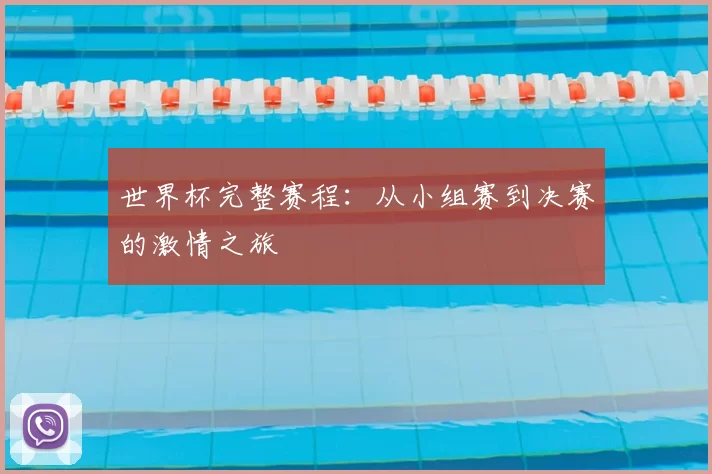 世界杯完整赛程:从小组赛到决赛的激情之旅