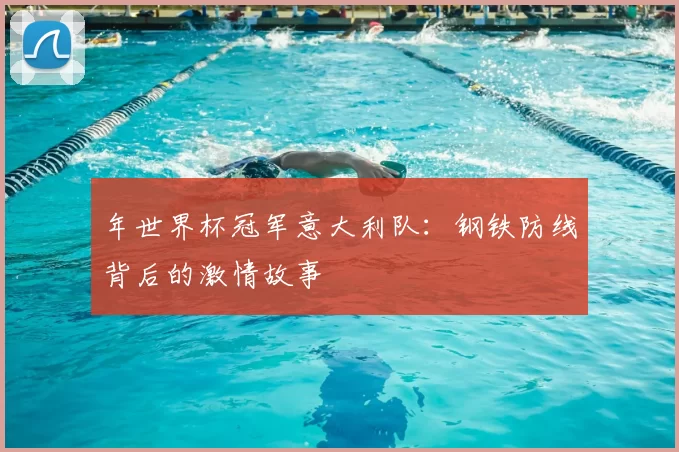 年世界杯冠军意大利队:钢铁防线背后的激情故事