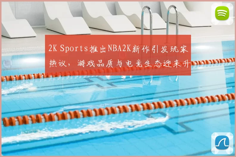 2K Sports推出NBA2K新作引发玩家热议，游戏品质与电竞生态迎来升级