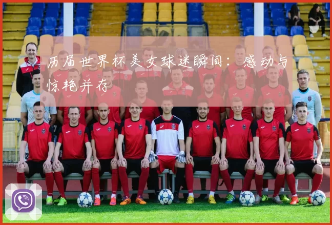 历届世界杯美女球迷瞬间：感动与惊艳并存
