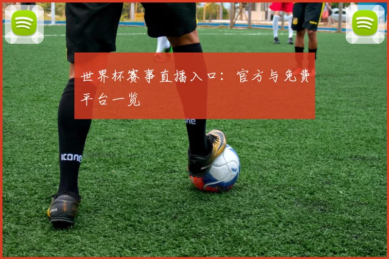 世界杯赛事直播入口:官方与免费平台一览