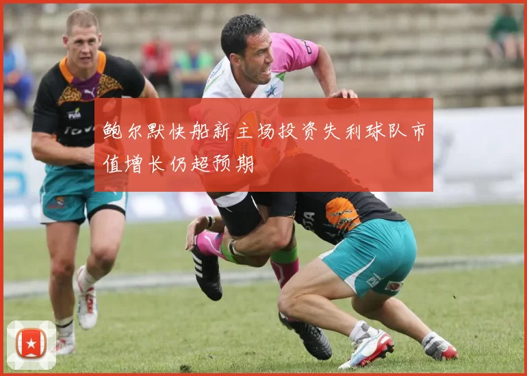 鲍尔默快船新主场投资失利球队市值增长仍超预期