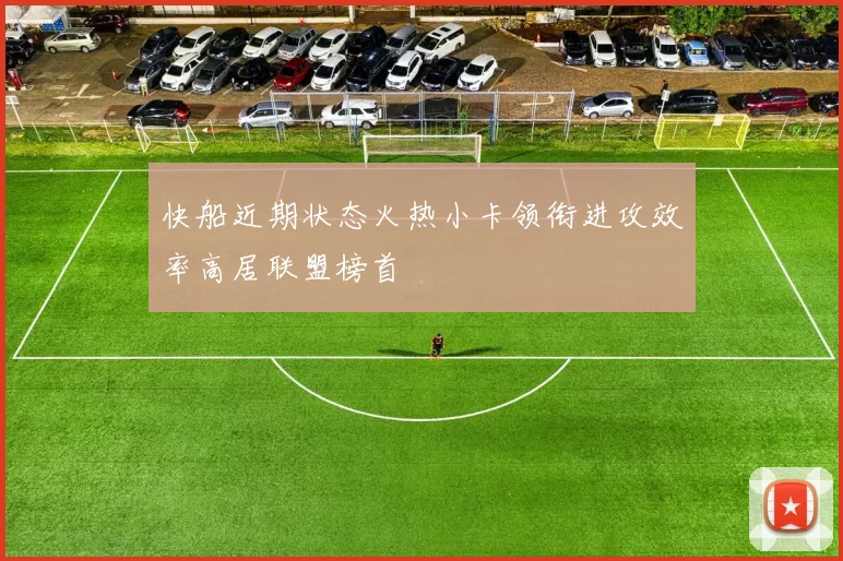 快船近期状态火热小卡领衔进攻效率高居联盟榜首