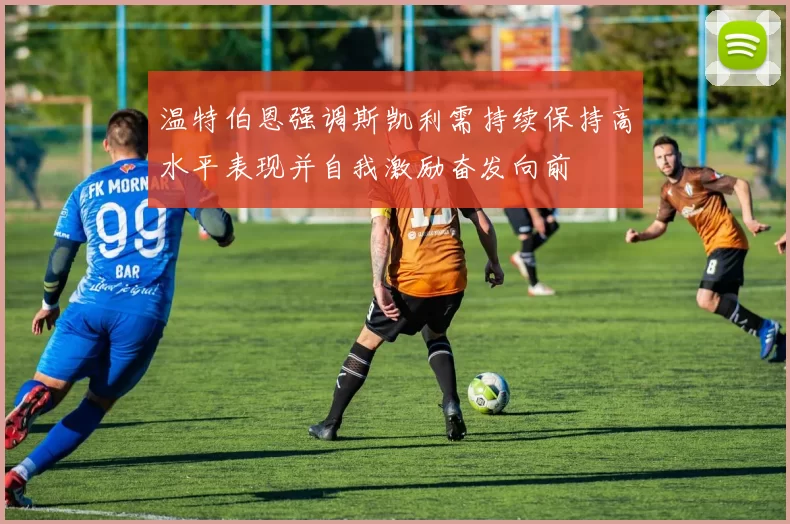 温特伯恩强调斯凯利需持续保持高水平表现并自我激励奋发向前