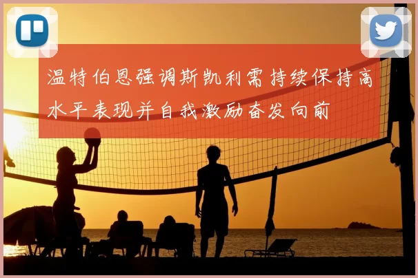 温特伯恩强调斯凯利需持续保持高水平表现并自我激励奋发向前