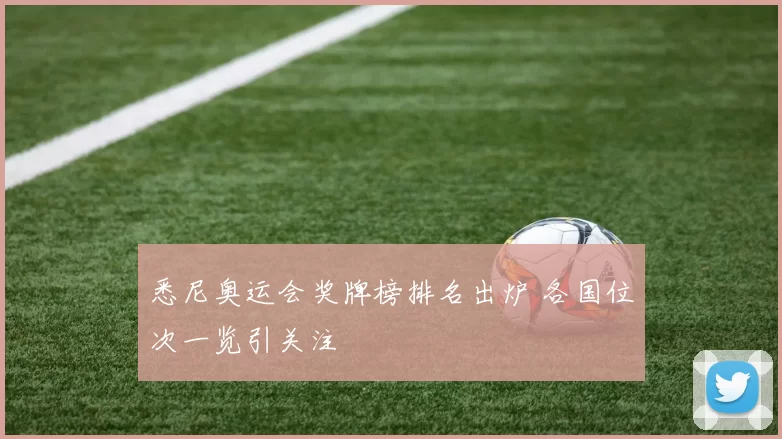 悉尼奥运会奖牌榜排名出炉 各国位次一览引关注