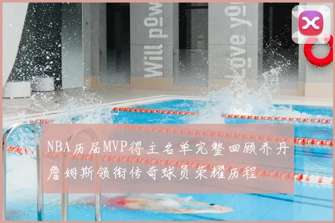 NBA历届MVP得主名单完整回顾乔丹詹姆斯领衔传奇球员荣耀历程