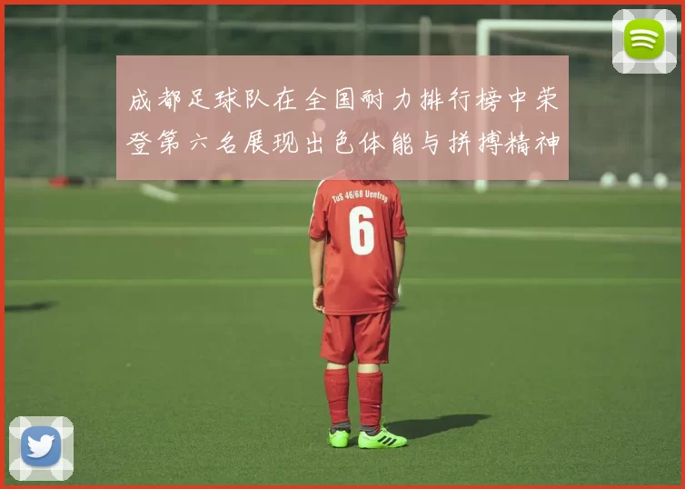 成都足球队在全国耐力排行榜中荣登第六名展现出色体能与拼搏精神