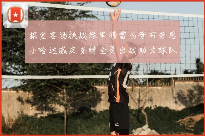 掘金客场挑战绿军穆雷戈登布劳恩小哈达威皮克特全员出战助力球队