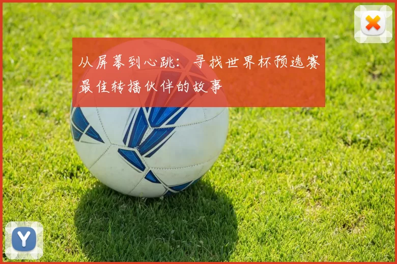 从屏幕到心跳:寻找世界杯预选赛最佳转播伙伴的故事