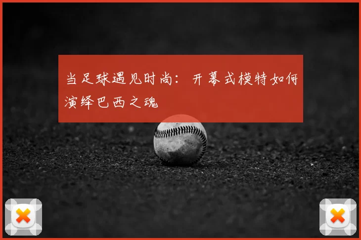 当足球遇见时尚:开幕式模特如何演绎巴西之魂