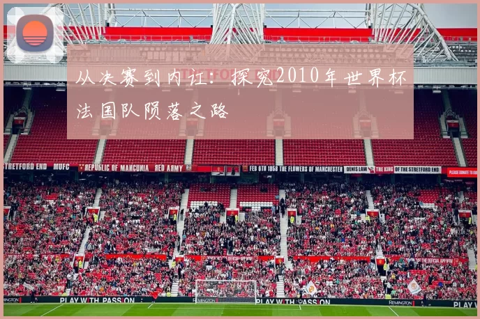 从决赛到内讧:探究2010年世界杯法国队陨落之路