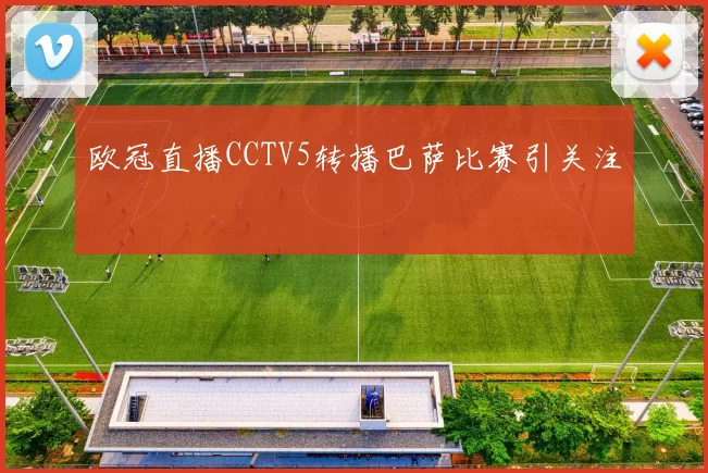 欧冠直播CCTV5转播巴萨比赛引关注