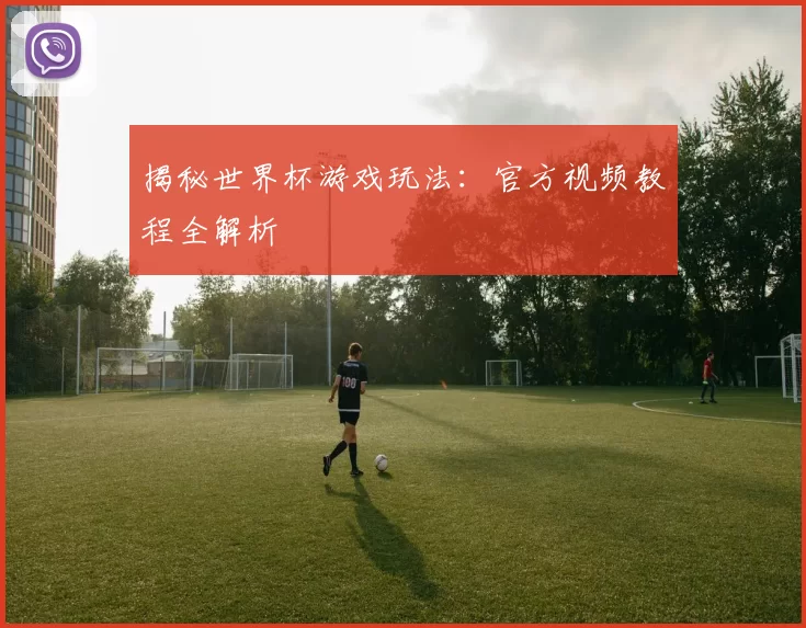 揭秘世界杯游戏玩法:官方视频教程全解析