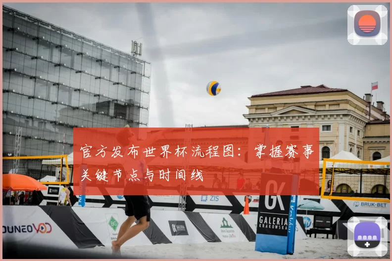 官方发布世界杯流程图:掌握赛事关键节点与时间线