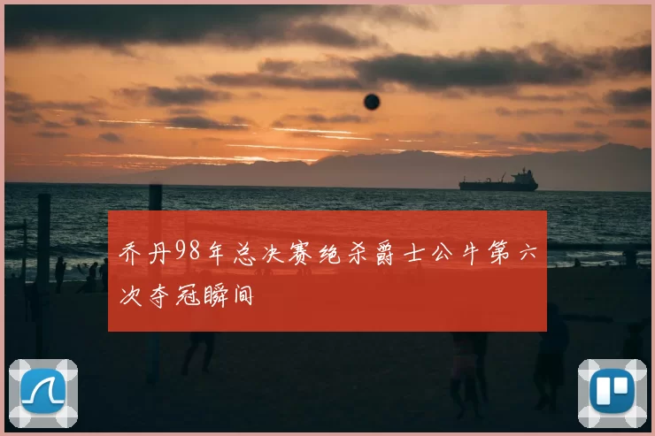 乔丹98年总决赛绝杀爵士公牛第六次夺冠瞬间