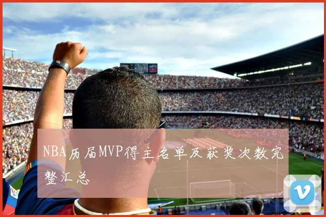 NBA历届MVP得主名单及获奖次数完整汇总