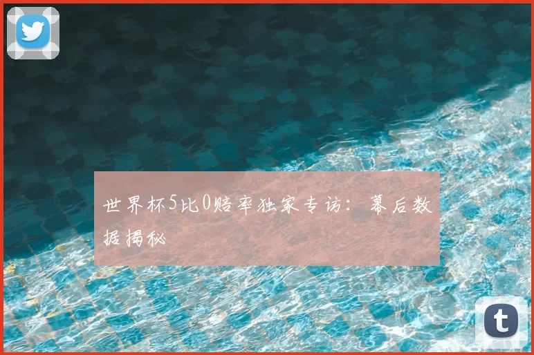 世界杯5比0赔率独家专访:幕后数据揭秘