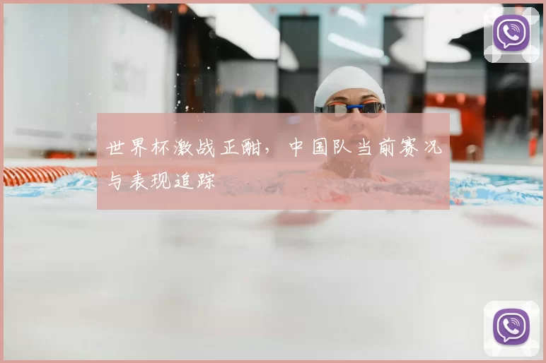 世界杯激战正酣,中国队当前赛况与表现追踪
