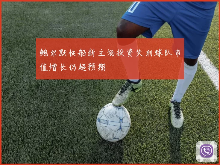 鲍尔默快船新主场投资失利球队市值增长仍超预期