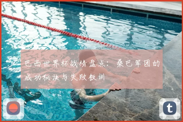 巴西世界杯战绩盘点:桑巴军团的成功秘诀与失败教训
